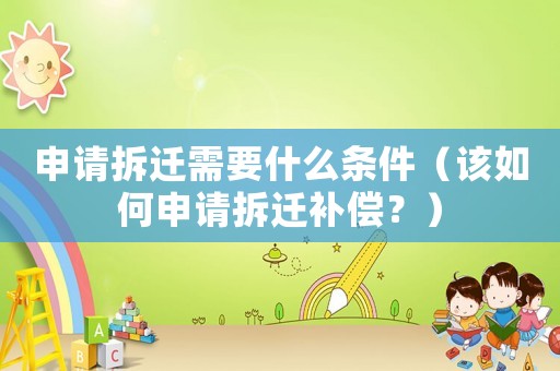 申請(qǐng)拆遷需要什么條件（該如何申請(qǐng)拆遷補(bǔ)償？）