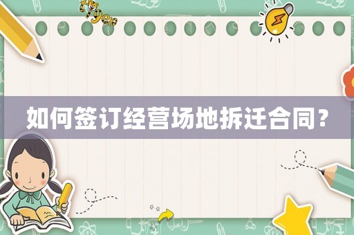 如何簽訂經(jīng)營場地拆遷合同？
