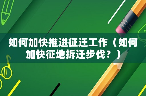 如何加快推進(jìn)征遷工作（如何加快征地拆遷步伐？）