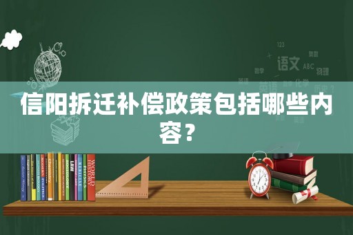 信陽(yáng)拆遷補(bǔ)償政策包括哪些內(nèi)容？