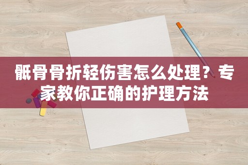 骶骨骨折輕傷害怎么處理？專家教你正確的護(hù)理方法