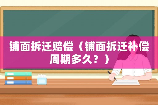 鋪面拆遷賠償（鋪面拆遷補(bǔ)償周期多久？）