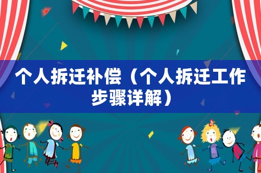 個(gè)人拆遷補(bǔ)償（個(gè)人拆遷工作步驟詳解）