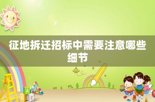 征地拆遷招標(biāo)中需要注意哪些細(xì)節(jié)