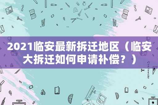 2021臨安最新拆遷地區(qū)（臨安大拆遷如何申請補償？）