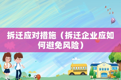 拆遷應(yīng)對措施（拆遷企業(yè)應(yīng)如何避免風(fēng)險）