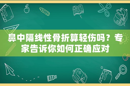 鼻中隔線性骨折算輕傷嗎？專家告訴你如何正確應(yīng)對