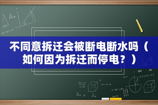 不同意拆遷會(huì)被斷電斷水嗎（如何因?yàn)椴疬w而停電？）