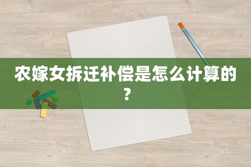 農(nóng)嫁女拆遷補償是怎么計算的？