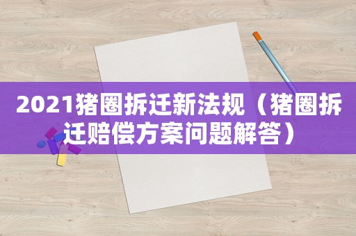2021豬圈拆遷新法規(guī)（豬圈拆遷賠償方案問題解答）
