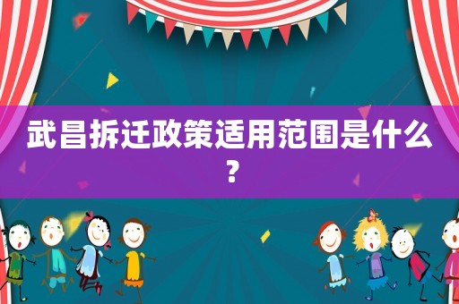 武昌拆遷政策適用范圍是什么？