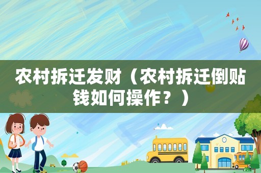 農(nóng)村拆遷發(fā)財(cái)（農(nóng)村拆遷倒貼錢如何操作？）