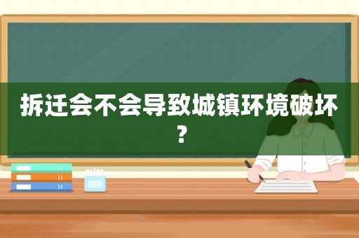 拆遷會不會導致城鎮(zhèn)環(huán)境破壞？