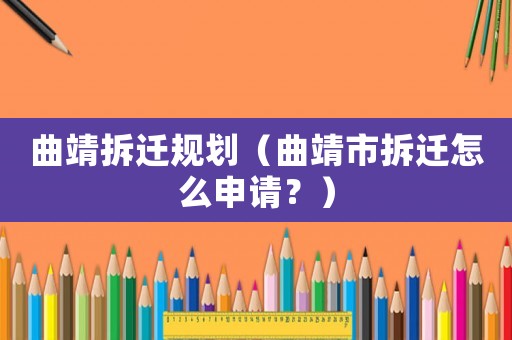 曲靖拆遷規(guī)劃（曲靖市拆遷怎么申請(qǐng)？）