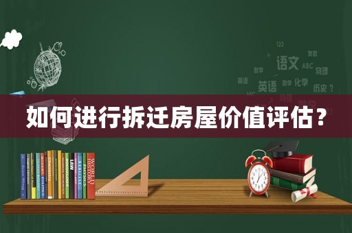如何進(jìn)行拆遷房屋價(jià)值評估？