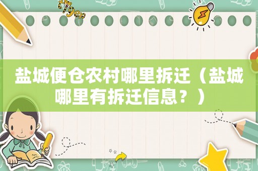 鹽城便倉(cāng)農(nóng)村哪里拆遷（鹽城哪里有拆遷信息？）