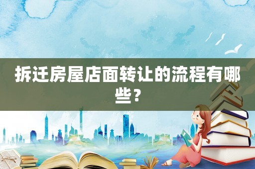 拆遷房屋店面轉(zhuǎn)讓的流程有哪些？