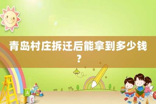 青島村莊拆遷后能拿到多少錢？