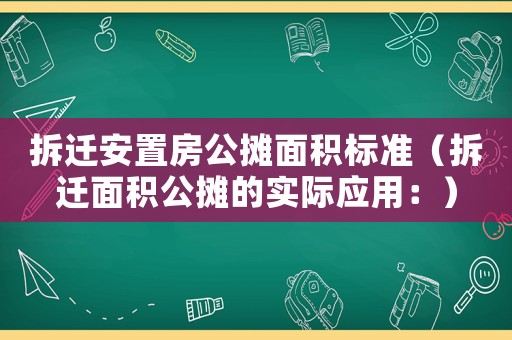 拆遷安置房公攤面積標(biāo)準(zhǔn)（拆遷面積公攤的實際應(yīng)用：）