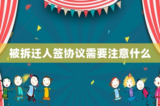 被拆遷人簽協(xié)議需要注意什么