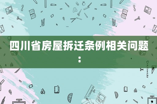 四川省房屋拆遷條例相關(guān)問題:
