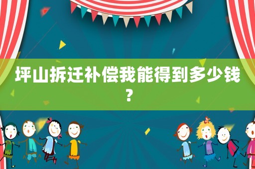 坪山拆遷補(bǔ)償我能得到多少錢？