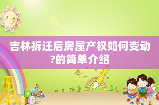 吉林拆遷后房屋產(chǎn)權(quán)如何變動(dòng)?的簡單介紹