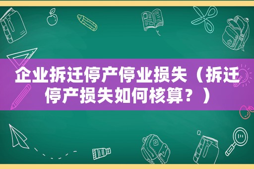 企業(yè)拆遷停產(chǎn)停業(yè)損失（拆遷停產(chǎn)損失如何核算？）