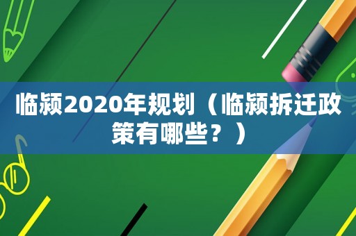 臨潁2020年規(guī)劃（臨潁拆遷政策有哪些？）