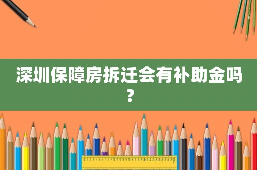 深圳保障房拆遷會有補(bǔ)助金嗎？