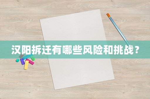 漢陽(yáng)拆遷有哪些風(fēng)險(xiǎn)和挑戰(zhàn)？