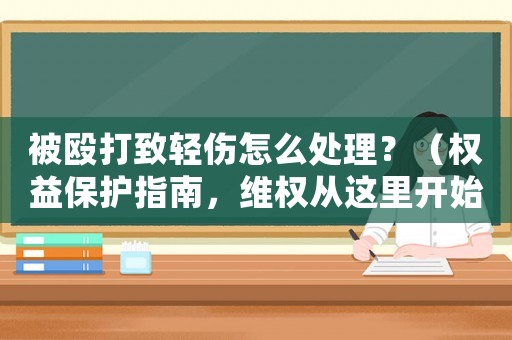 被毆打致輕傷怎么處理？（權(quán)益保護(hù)指南，維權(quán)從這里開始）