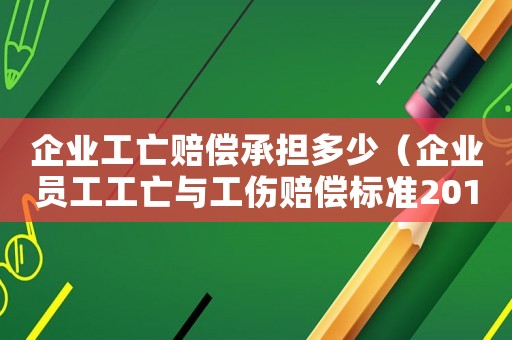 企業(yè)工亡賠償承擔多少（企業(yè)員工工亡與工傷賠償標準2015）