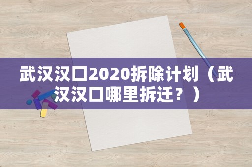 武漢漢口2020拆除計(jì)劃（武漢漢口哪里拆遷？）