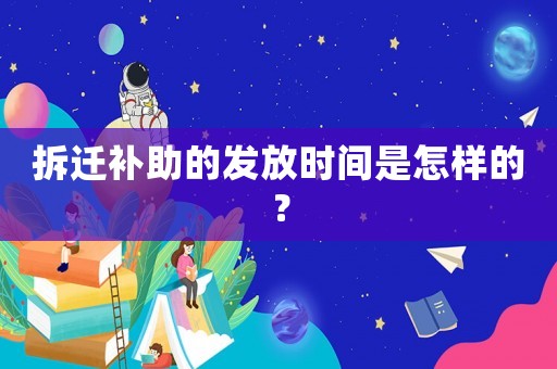 拆遷補助的發(fā)放時間是怎樣的？