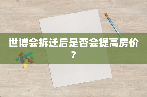 世博會(huì)拆遷后是否會(huì)提高房?jī)r(jià)?