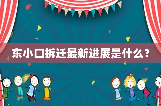 東小口拆遷最新進(jìn)展是什么？