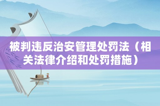 被判違反治安管理處罰法（相關(guān)法律介紹和處罰措施）