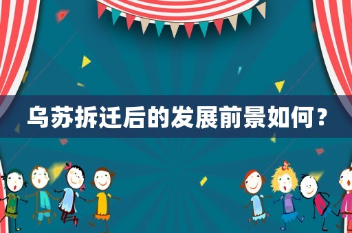 烏蘇拆遷后的發(fā)展前景如何？