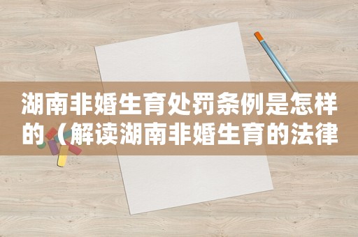 湖南非婚生育處罰條例是怎樣的（解讀湖南非婚生育的法律規(guī)定）