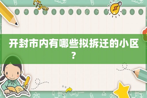 開封市內(nèi)有哪些擬拆遷的小區(qū)?