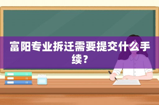 富陽專業(yè)拆遷需要提交什么手續(xù)？