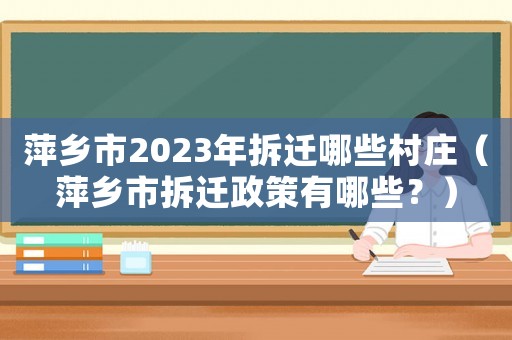 萍鄉(xiāng)市2023年拆遷哪些村莊（萍鄉(xiāng)市拆遷政策有哪些？）