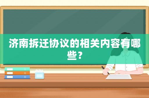 濟南拆遷協議的相關內容有哪些？