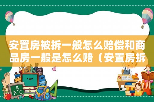 安置房被拆一般怎么賠償和商品房一般是怎么賠（安置房拆遷問題如何調(diào)解？）