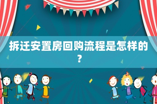 拆遷安置房回購流程是怎樣的？