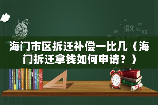 海門(mén)市區(qū)拆遷補(bǔ)償一比幾（海門(mén)拆遷拿錢(qián)如何申請(qǐng)？）