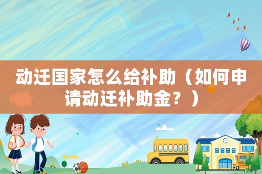 動遷國家怎么給補助（如何申請動遷補助金？）