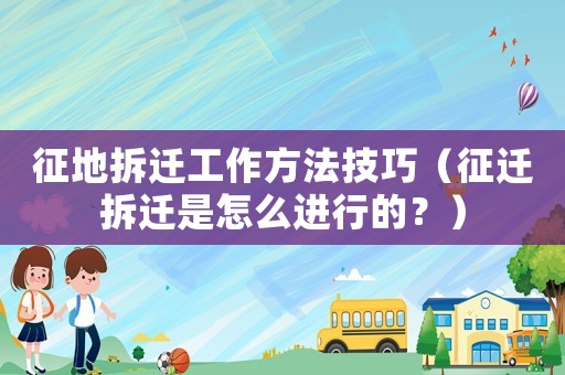 征地拆遷工作方法技巧（征遷拆遷是怎么進行的？）