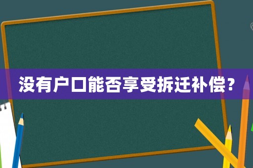 沒有戶口能否享受拆遷補(bǔ)償？